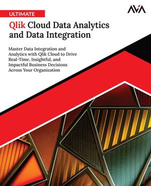 Ultimate Qlik Cloud Data Analytics and Data Integration : Master Data Integration and Analytics with Qlik Cloud to Drive Real-Time, Insightful, and Impactful Business Decisions Across Your Organization - Orange Editorial Board