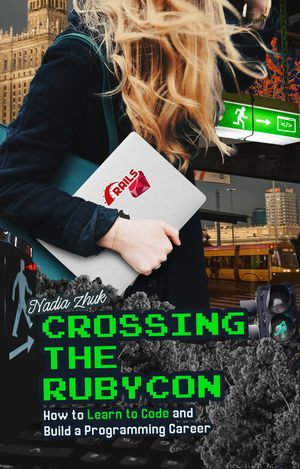 Crossing the Rubycon : How to Learn to Code and Build a Programming Career By - Nadia Zhuk