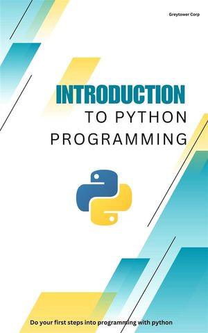 Introduction to Python Programming : Do your first steps into programming with python - Greytower Corp