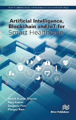 Artificial Intelligence, Blockchain and IoT for Smart Healthcare : River Publishers in Information Science and Technology - Hitesh Kumar Sharma