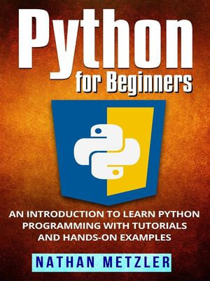 Python for Beginners : An Introduction to Learn Python Programming with Tutorials and Hands-On Examples - Nathan Metzler