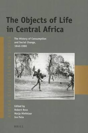 The Objects of Life in Central Africa : The History of Consumption and Social Change, 1840-1980 - Robert Ross
