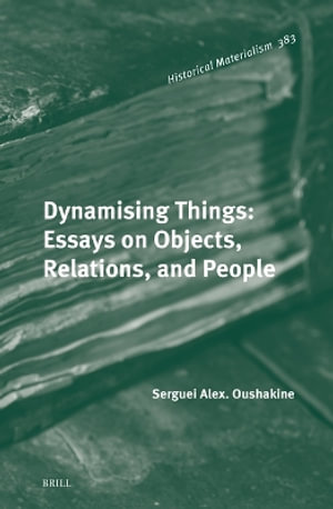 Dynamising Things : Essays on Objects, Relations, and People - Serguei Oushakine