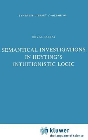 Semantical Investigations in Heyting's Intuitionistic Logic : SYNTHESE LIBRARY - Dov M. Gabbay