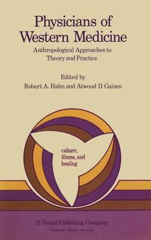 Physicians of Western Medicine : Anthropological Approaches to Theory and Practice - Atwood D. Gaines