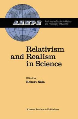 Relativism and Realism in Science : Australasian Studies in History and Philosophy of Science, Vol 6 - Robert Nola
