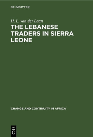 The Lebanese Traders in Sierra Leone : Change and Continuity in Africa - H. L. van der Laan