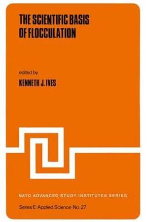 The Scientific Basis of Flocculation : NATO Science Series E: - K.J. Ives