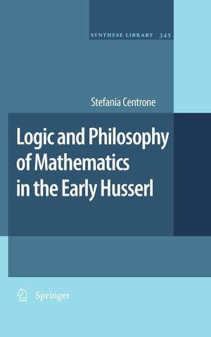 Logic and Philosophy of Mathematics in the Early Husserl : Synthese Library : Book 345 - Stefania Centrone