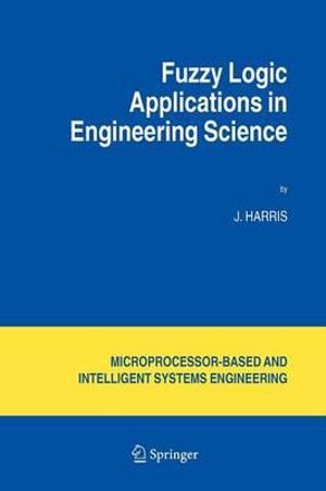 Fuzzy Logic Applications in Engineering Science : Intelligent Systems, Control and Automation: Science and Engineering - J. Harris