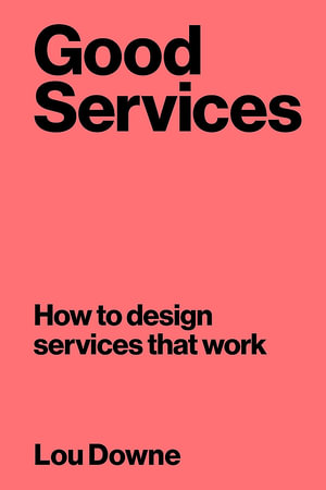 Good Services : How to Design Services That Work - Louise Downe