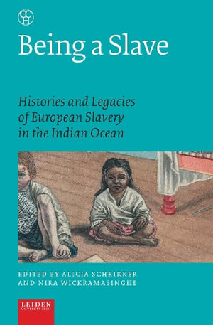 Being a Slave : Histories and Legacies of European Slavery in the Indian Ocean - Alicia Schrikker
