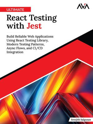 Ultimate React Testing with Jest : Build Reliable Web Applications Using React Testing Library, Modern Testing Patterns, Async Flows and CI/CD Integration - Sreejith Salgunan