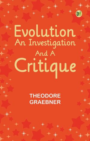 Evolution : An Investigation and a Critique - Theodore Graebner