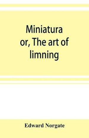 Miniatura; or, The art of limning - Edward Norgate