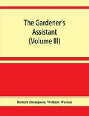 The gardener's assistant; a practical and scientific exposition of the art of gardening in all its branches (Volume III) - Robert Thompson