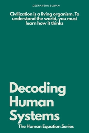 Decoding Human Systems : How Networks, Culture, and Technology Shape Civilization - Deepanshu Suman