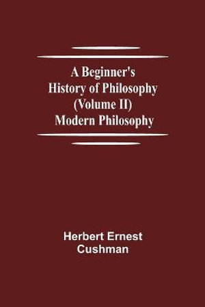 A Beginner's History of Philosophy (Volume II) : Modern Philosophy - Herbert Ernest Cushman