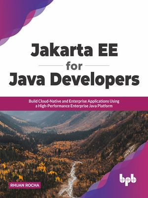 Jakarta Ee for Java Developers : Build Cloud-Native and Enterprise Applications Using a High-Performance Enterprise Java Platform - Rhuan Rocha
