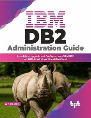 IBM DB2 Administration Guide : Installation, Upgrade and Configuration of IBM DB2 on RHEL 8, Windows 10 and IBM Cloud - A S Bluck