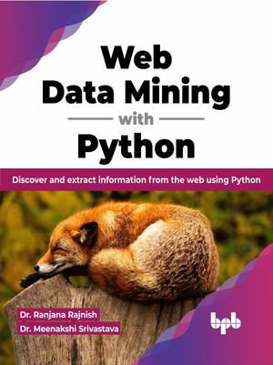 Web Data Mining with Python : Discover and extract information from the web using Python (English Edition) - Dr. Ranjana Rajnish