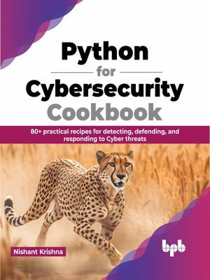 Python for Cybersecurity Cookbook : 80+ practical recipes for detecting, defending, and responding to Cyber threats (English Edition) - Nishant Krishna