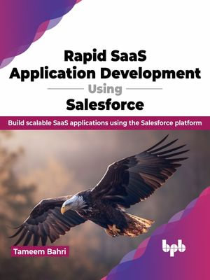 Rapid SaaS Application Development Using Salesforce : Build scalable SaaS applications using the Salesforce platform (English Edition) - Tameem Bahri