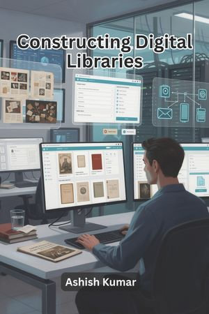 Constructing Digital Libraries - Ashish Kumar
