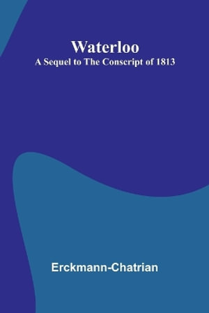Waterloo : A Sequel To The Conscript Of 1813 - Erckmann-Chatrian