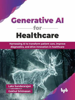 Generative AI for Healthcare : Harnessing AI to Transform Patient Care, Improve Diagnostics, and Drive Innovation in Healthcare - Laks Sundararajan