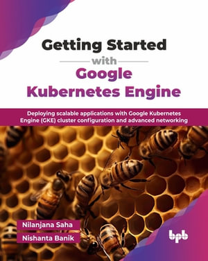 Getting Started with Google Kubernetes Engine : Deploying scalable applications with Google Kubernetes Engine (GKE) cluster configuration and advanced networking (English Edition) - Nilanjana Saha