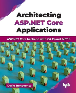 Architecting ASP.NET Core Applications : ASP.NET Core backend with C# 13 and .NET 9 (English Edition) - Dario Benevento
