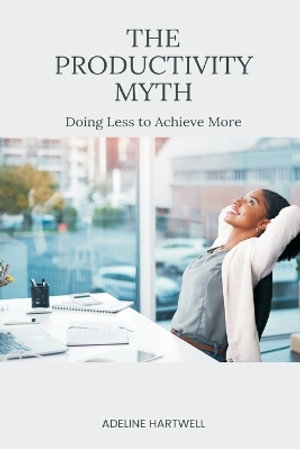 The Productivity Myth : Doing Less to Achieve More - Adeline Hartwell