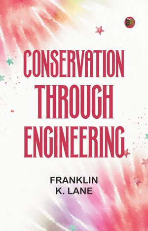 Conservation Through Engineering - Franklin K. Lane