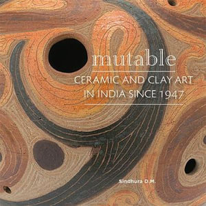 Mutable : Ceramic and Clay Art in India Since 1947 - Sindhura D.M.