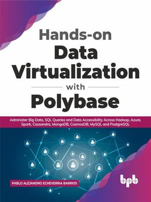 Hands-on Data Virtualization with Polybase : Administer Big Data, SQL Queries and Data Accessibility Across Hadoop, Azure, Spark, Cassandra, MongoDB, CosmosDB, MySQL and PostgreSQL (English Edition) - Pablo Alejandro Echeverria Barrios