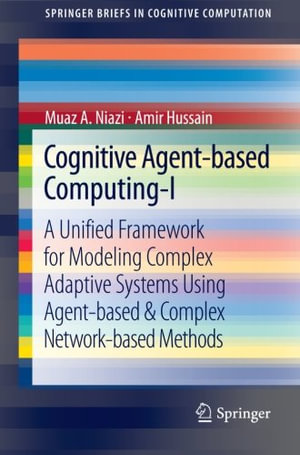 Cognitive Agent-based Computing-I : A Unified Framework for Modeling Complex Adaptive Systems using Agent-based & Complex Network-based Methods - Muaz A Niazi