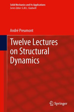 Twelve Lectures on Structural Dynamics : Solid Mechanics and Its Applications : Book 198 - André Preumont
