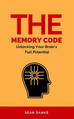 The Memory Code : Unlocking Your Brain's Full Potential - Sean Danke