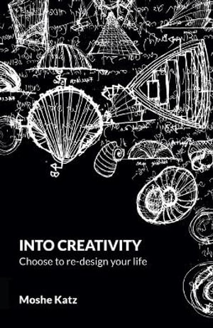 Into Creativity : Choose to re-design your life - Moshe Katz