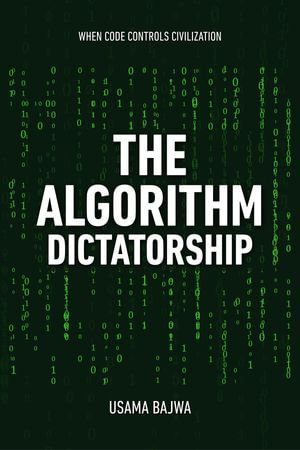 The Algorithm Dictatorship : When Code Controls Civilization - Usama Bajwa