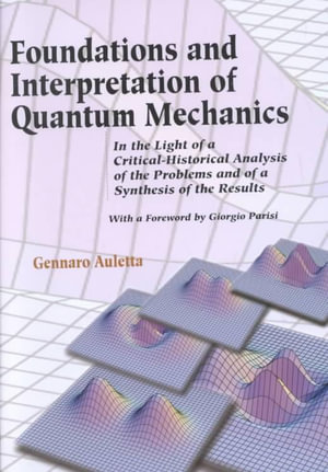 Foundations and Interpretation of Quantum Mechanics : In the Light of a Critical-Historical Analysis of the Problems and of a Synthesis of the Results : In the Light of a Critical-Historical Analysis of the Problems and of a Synthesis of the Results - Gennaro Auletta