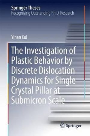 The Investigation of Plastic Behavior by Discrete Dislocation Dynamics for Single Crystal Pillar at Submicron Scale : Springer Theses - Yinan Cui