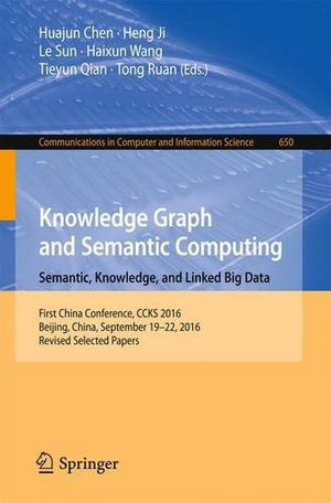 Knowledge Graph and Semantic Computing : Semantic, Knowledge, and Linked Big Data : First China Conference, CCKS 2016, Beijing, China, September 19-22, 2016, Revised Selected Papers - Huajun Chen