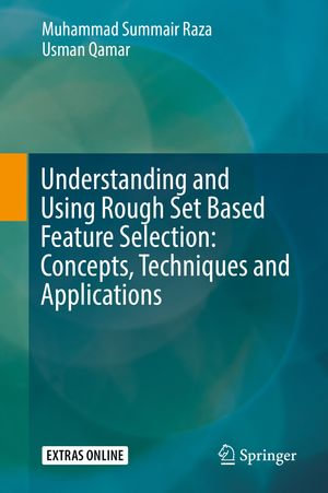 Understanding and Using Rough Set Based Feature Selection : Concepts, Techniques and Applications - Muhammad Summair Raza