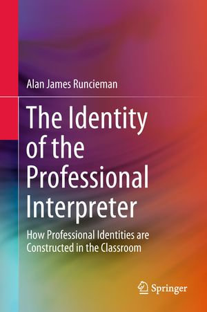 The Identity of the Professional Interpreter : How Professional Identities are Constructed in the Classroom - Alan James Runcieman