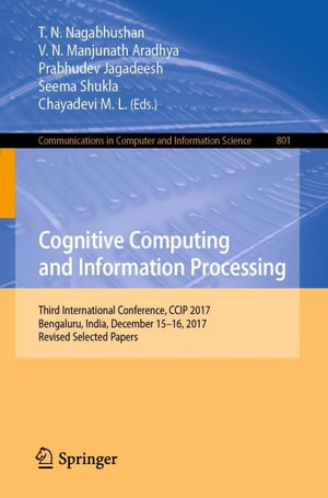Cognitive Computing and Information Processing : Third International Conference, CCIP 2017, Bengaluru, India, December 15-16, 2017, Revised Selected Papers - T.N. Nagabhushan