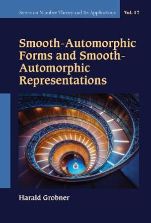 Smooth-Automorphic Forms and Smooth-Automorphic Representations : Series on Number Theory and Its Applications - Harald Grobner