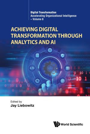 Achieving Digital Transformation through Analytics and AI : Digital Transformation: Accelerating Organizational Intelligence : Book 8 - Jay Liebowitz