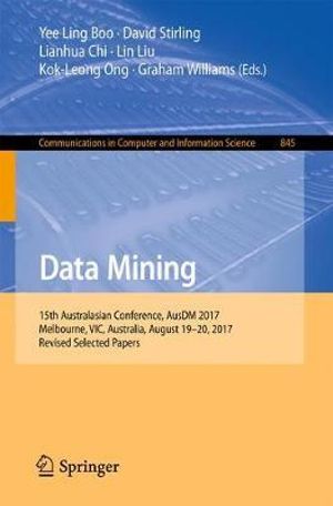 Data Mining : 15th Australasian Conference, AusDM 2017, Melbourne, VIC, Australia, August 19-20, 2017, Revised Selected Papers - Yee Ling Boo